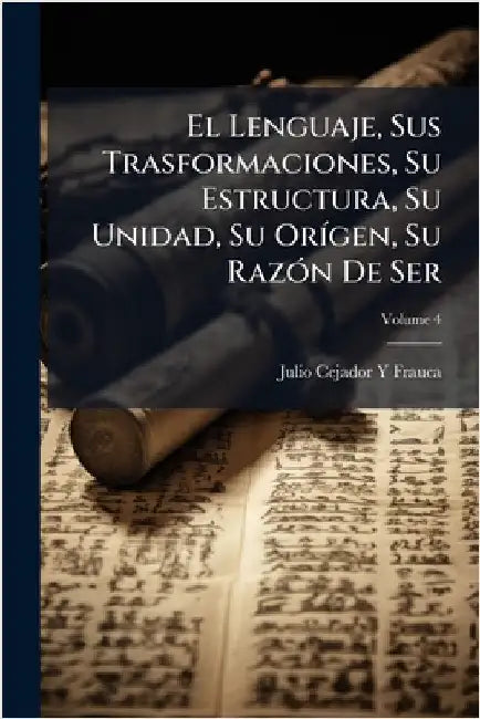 El Lenguaje, Sus Trasformaciones, Su Estructura, Su Unidad, Su OrÃ-gen, Su RazÃ3n De Ser by Frauca, Julio Cejador y.