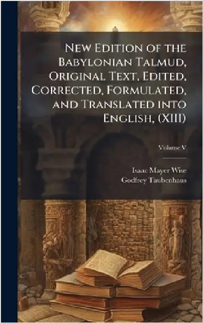 New Edition of the Babylonian Talmud, Original Text, Edited, Corrected, Formulated, and Translated into English, (XIII) by Isaac Mayer Wise