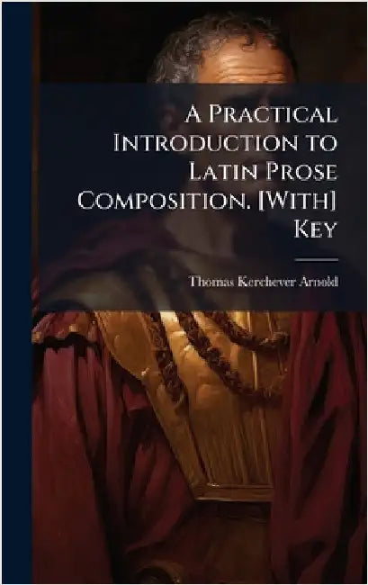 A Practical Introduction to Latin Prose Composition. [With] Key by Thomas Kerchever Arnold