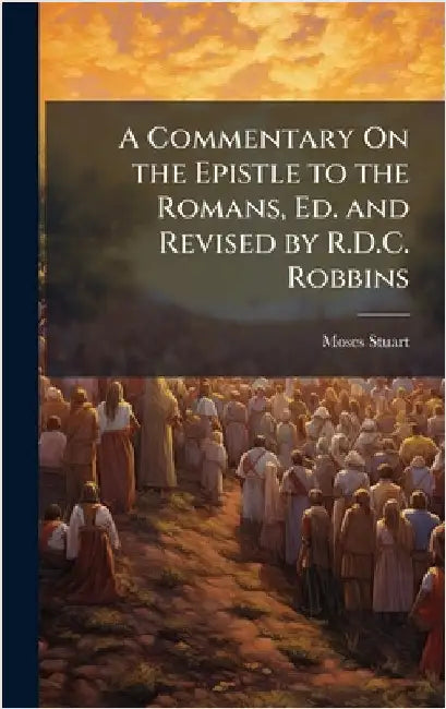 A Commentary On the Epistle to the Romans, Ed. and Revised by R.D.C. Robbins by Stuart, Moses