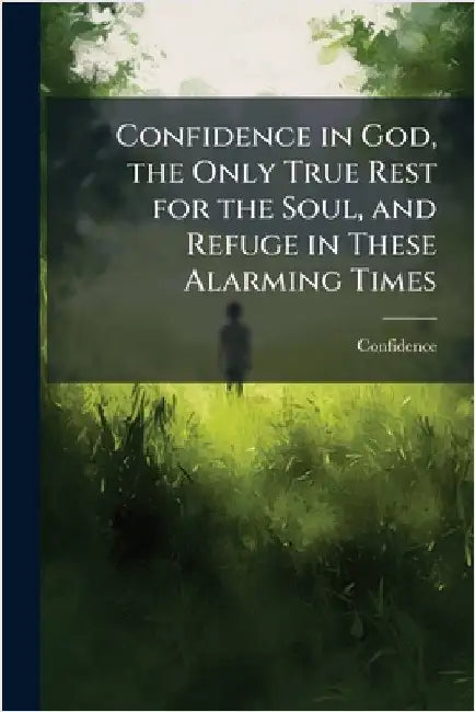Confidence in God, the Only True Rest for the Soul, and Refuge in These Alarming Times by Confidence