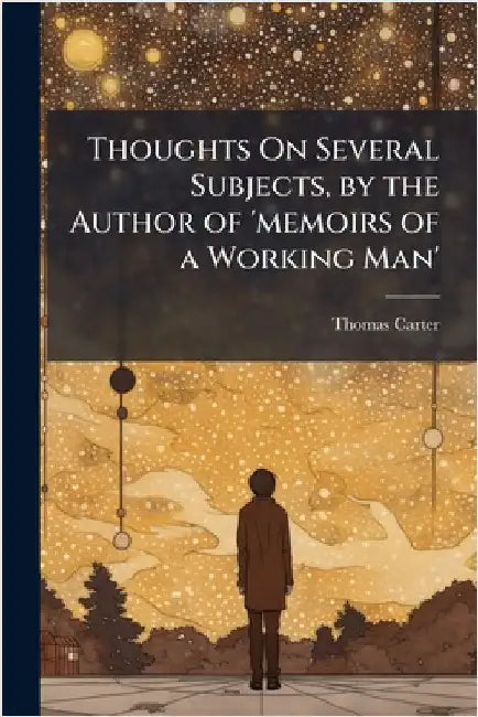 Thoughts On Several Subjects, by the Author of 'memoirs of a Working Man' by Carter, Thomas