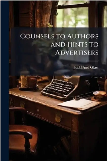 Counsels to Authors and Hints to Advertisers by Judd And Glass