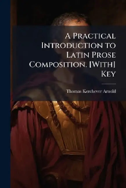A Practical Introduction to Latin Prose Composition. [With] Key by Thomas Kerchever Arnold