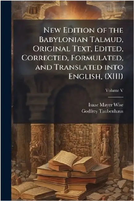 New Edition of the Babylonian Talmud, Original Text, Edited, Corrected, Formulated, and Translated into English, (XIII) by Wise, Isaac Mayer
