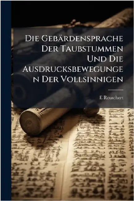 Die Gebärdensprache Der Taubstummen Und Die Ausdrucksbewegungen Der Vollsinnigen by E. Reuschert