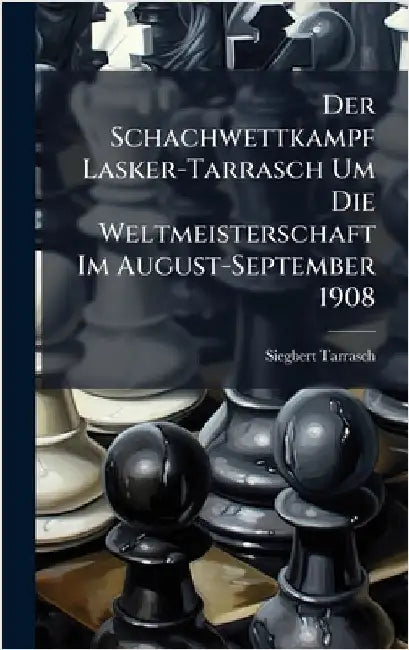 Der Schachwettkampf Lasker-Tarrasch Um Die Weltmeisterschaft Im August-September 1908 by Tarrasch, Siegbert