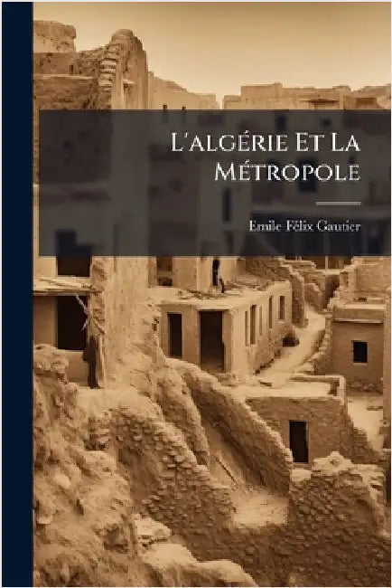 L'algÃ(c)rie Et La MÃ(c)tropole by Emile Fã(c)LIX Gautier