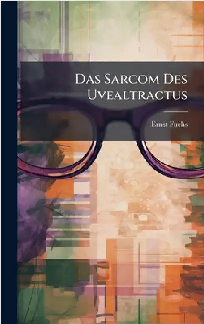 Das Sarcom Des Uvealtractus by Fuchs, Ernst