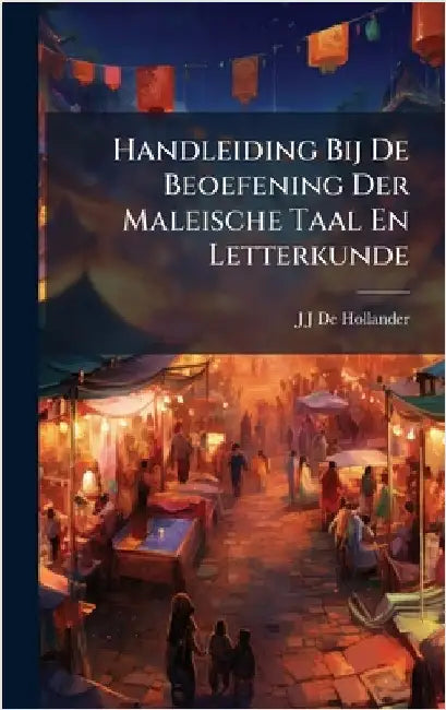 Handleiding Bij De Beoefening Der Maleische Taal En Letterkunde by De Hollander, J. J.