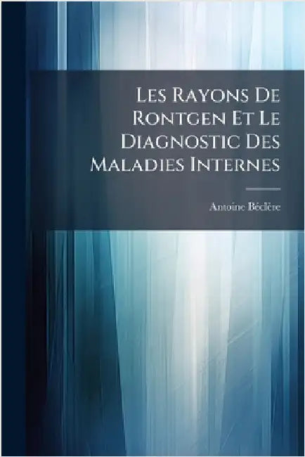 Les Rayons De Rontgen Et Le Diagnostic Des Maladies Internes by Bã(c)Clère, Antoine