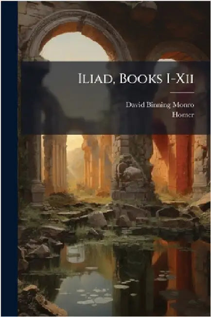 Iliad, Books I-Xii by Monro, David Binning