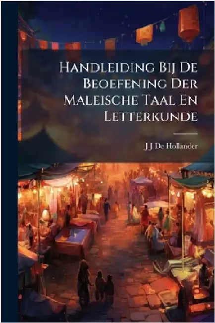 Handleiding Bij De Beoefening Der Maleische Taal En Letterkunde by De Hollander, J. J.