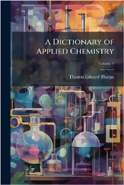 A Dictionary of Applied Chemistry by Thomas Edward Thorpe