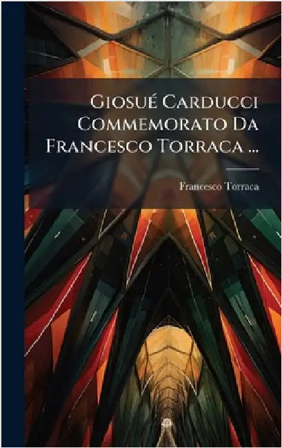 GiosuÃ(c) Carducci Commemorato Da Francesco Torraca ... by Francesco Torraca