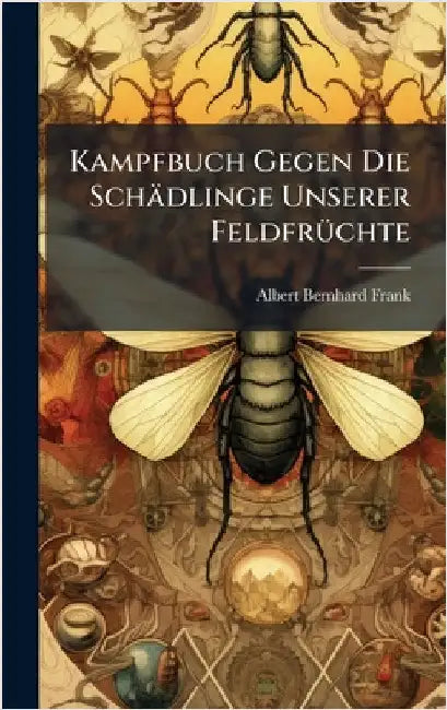 Kampfbuch Gegen Die Schädlinge Unserer FeldfrÃ1/4chte by Frank, Albert Bernhard