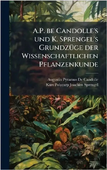 A.P. be Candolle's und K. Sprengel's GrundzÃ1/4ge der Wissenschaftlichen Pflanzenkunde by Augustin Pyramus de Candolle