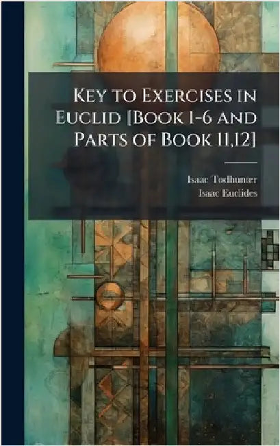 Key to Exercises in Euclid [Book 1-6 and Parts of Book 11,12] by Isaac Todhunter