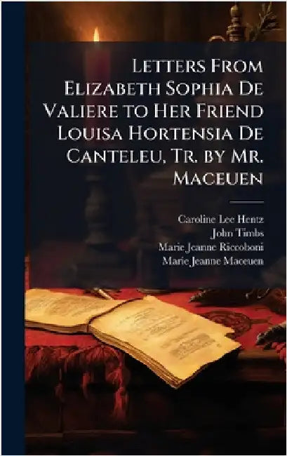 Letters From Elizabeth Sophia De Valiere to Her Friend Louisa Hortensia De Canteleu, Tr. by Mr. Maceuen by Hentz, Caroline Lee
