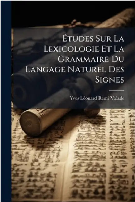 Ãtudes Sur La Lexicologie Et La Grammaire Du Langage Naturel Des Signes by Yves Lã(c)Onard Rã(c)Mi Valade