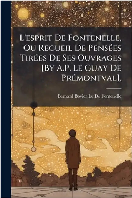 L'esprit De Fontenelle, Ou Recueil De PensÃ(c)es TirÃ(c)es De Ses Ouvrages [By A.P. Le Guay De PrÃ(c)montval]. by Bernard Bovier Le De Fontenelle