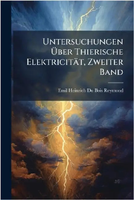 Untersuchungen Ãber Thierische Elektricität, Zweiter Band by Emil Heinrich Du Bois-Reymond