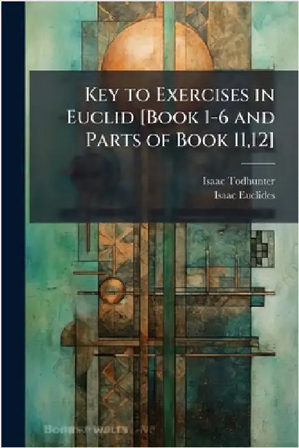 Key to Exercises in Euclid [Book 1-6 and Parts of Book 11,12] by Isaac Todhunter