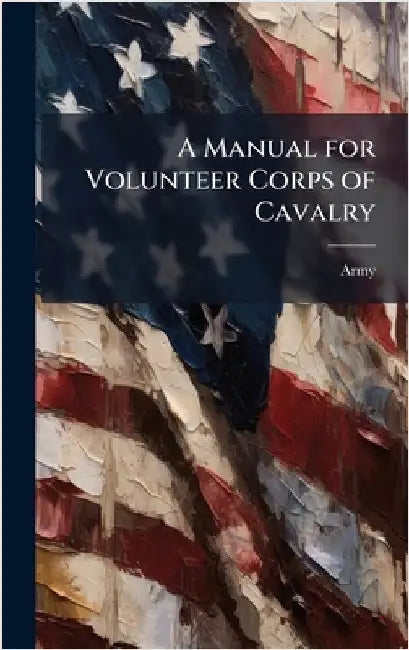 A Manual for Volunteer Corps of Cavalry by Army
