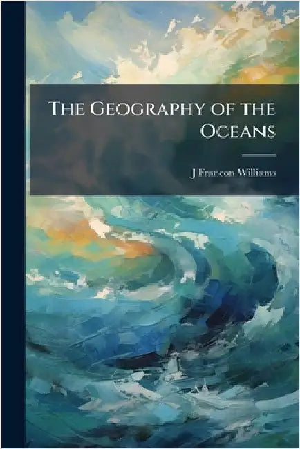 The Geography of the Oceans by J. Francon Williams