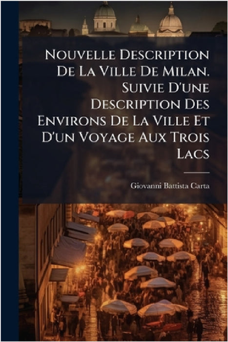 Nouvelle Description De La Ville De Milan. Suivie D'une Description Des Environs De La Ville Et D'un Voyage Aux Trois Lacs by Giovanni Battista Carta