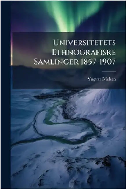 Universitetets Ethnografiske Samlinger 1857-1907 by Yngvar Nielsen