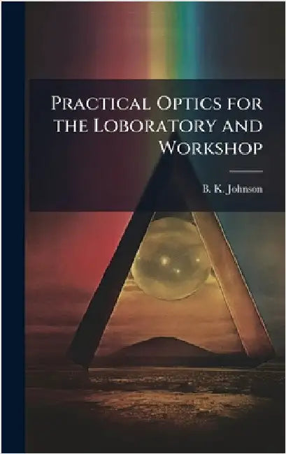 Practical Optics for the Loboratory and Workshop by Johnson, B. K.