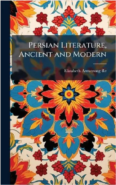 Persian Literature, Ancient and Modern by Elizabeth Armstrong Reed