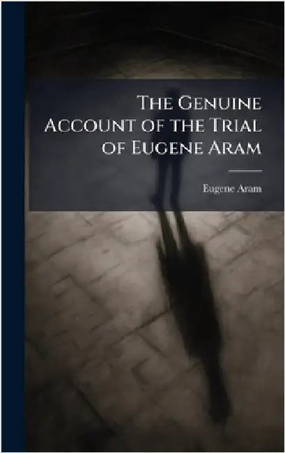 The Genuine Account of the Trial of Eugene Aram by Aram, Eugene