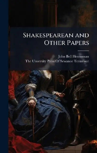 Shakespearean and Other Papers by John Bell Henneman, The Unversity Press of Sewance Tennes