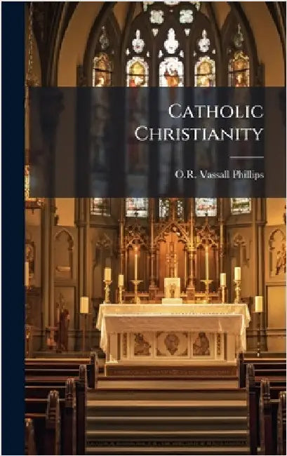 Catholic Christianity by Phillips, O. R. Vassall