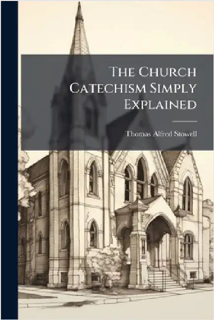 The Church Catechism Simply Explained by Stowell, Thomas Alfred