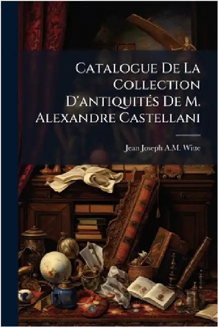 Catalogue De La Collection D'antiquitÃ(c)s De M. Alexandre Castellani by Jean Joseph a. M. Witte