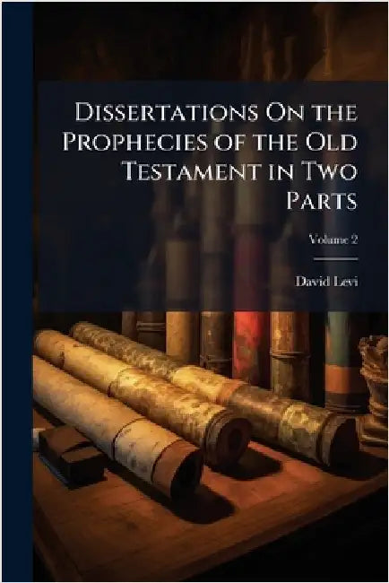 Dissertations On the Prophecies of the Old Testament in Two Parts by David Levi