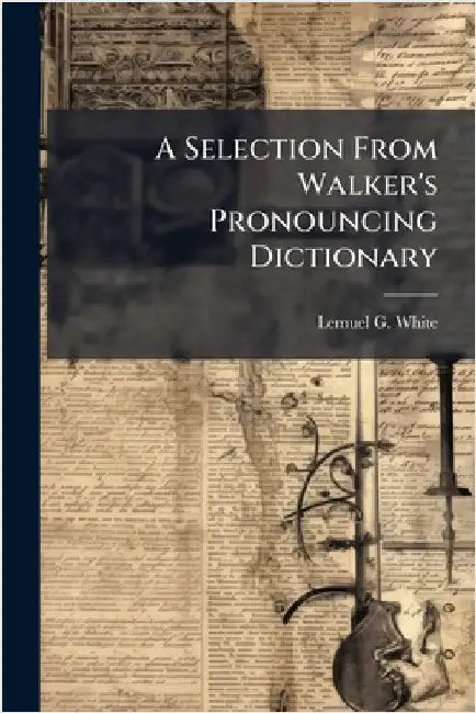 A Selection From Walker's Pronouncing Dictionary by White, Lemuel G.