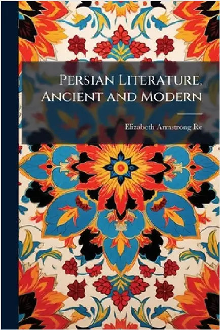 Persian Literature, Ancient and Modern by Reed, Elizabeth Armstrong