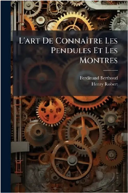 L'art De ConnaÃ(R)tre Les Pendules Et Les Montres by Ferdinand Berthoud