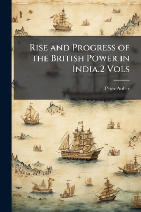 Rise and Progress of the British Power in India.2 Vols  by Peter Auber