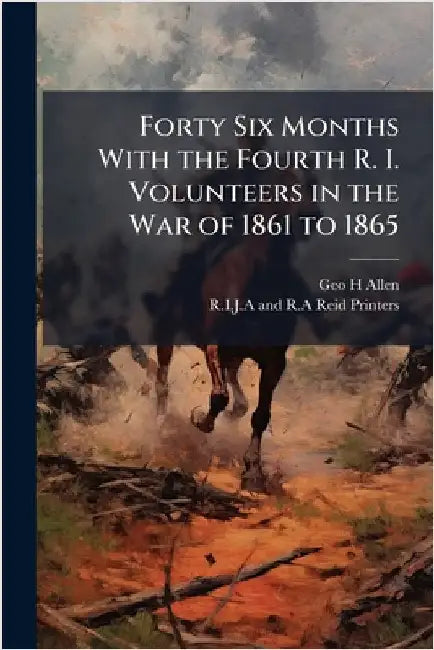 Forty Six Months With the Fourth R. I. Volunteers in the War of 1861 to 1865 by Geo H. Allen