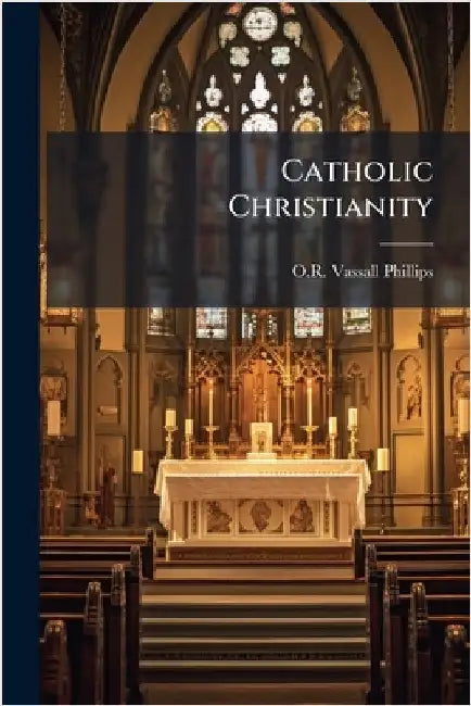 Catholic Christianity by O. R. Vassall Phillips