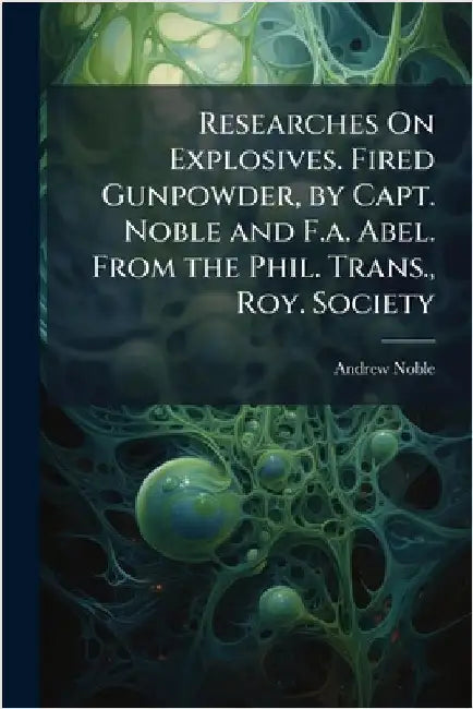 Researches On Explosives. Fired Gunpowder, by Capt. Noble and F.a. Abel. From the Phil. Trans., Roy. Society by Noble, Andrew