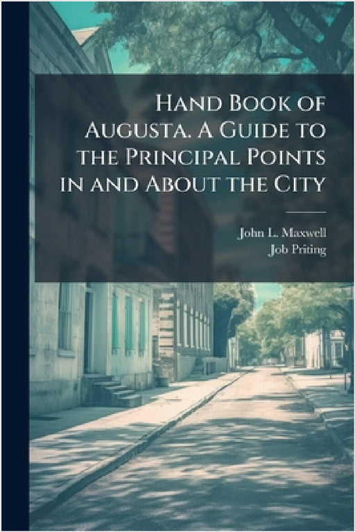 Hand Book of Augusta. A Guide to the Principal Points in and About the City by John L. Maxwell, Job Priting