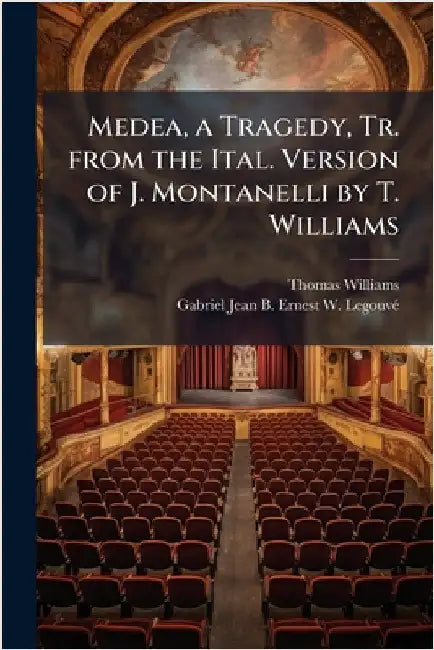 Medea, a Tragedy, Tr. from the Ital. Version of J. Montanelli by T. Williams by Williams, Thomas