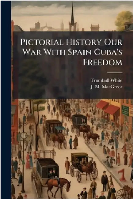 Pictorial History Our War With Spain Cuba's Freedom by Trumbull White