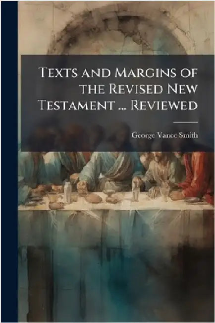 Texts and Margins of the Revised New Testament ... Reviewed by Smith, George Vance